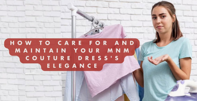 How to Care for and Maintain Your MNM Couture Dress's Elegance